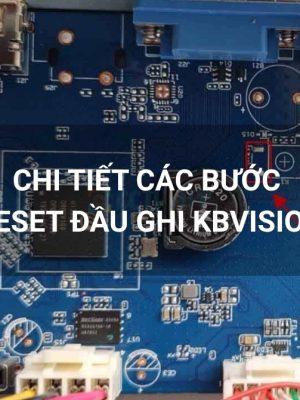 Chi tiết các bước reset đầu ghi Kbvision